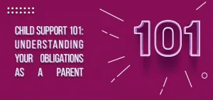 Child Support 101: Understanding Your Obligations as a Parent